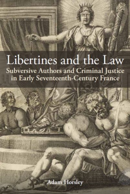 Libertines and the Law : Subversive Authors and Criminal Justice in Early Seventeenth-Century France, Hardback Book