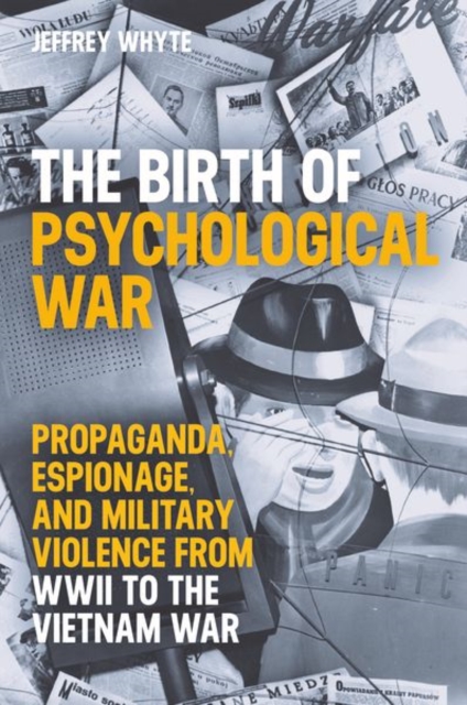 The Birth of Psychological War : Propaganda, Espionage, and Military Violence from WWII to the Vietnam War, Hardback Book