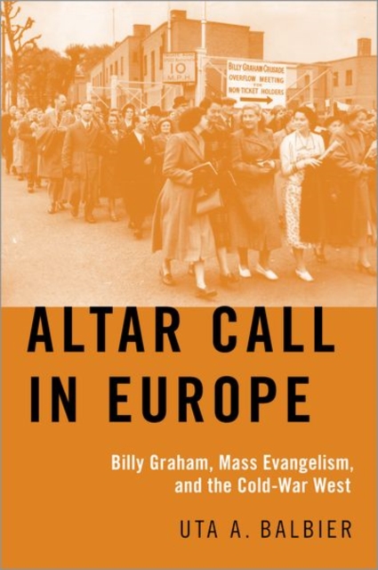 Altar Call in Europe : Billy Graham, Mass Evangelism, and the Cold-War West, Hardback Book
