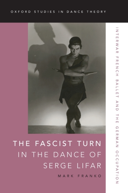 The Fascist Turn in the Dance of Serge Lifar : Interwar French Ballet and the German Occupation, Paperback / softback Book