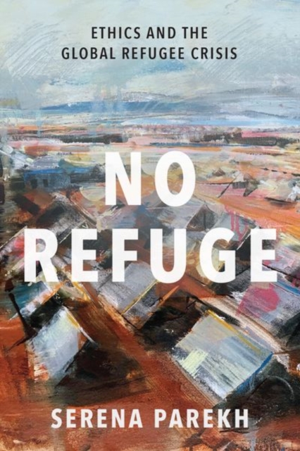 No Refuge : Ethics and the Global Refugee Crisis, Hardback Book