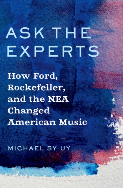 Ask the Experts : How Ford, Rockefeller, and the NEA Changed American Music, PDF eBook