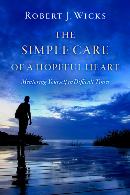 The Simple Care of a Hopeful Heart : Mentoring Yourself in Difficult Times, EPUB eBook