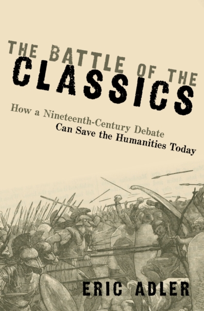 The Battle of the Classics : How a Nineteenth-Century Debate Can Save the Humanities Today, PDF eBook