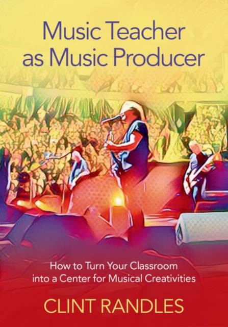 Music Teacher as Music Producer : How to Turn Your Classroom into a Center for Musical Creativities, Hardback Book