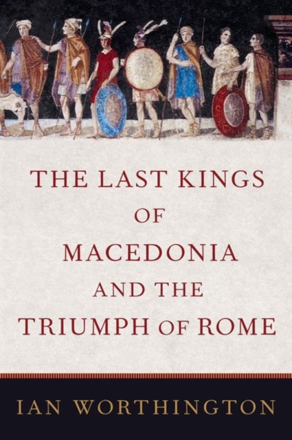 The Last Kings of Macedonia and the Triumph of Rome, Hardback Book
