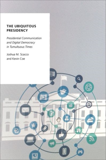 The Ubiquitous Presidency : Presidential Communication and Digital Democracy in Tumultuous Times, Hardback Book