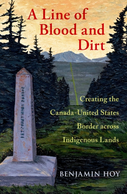 A Line of Blood and Dirt : Creating the Canada-United States Border across Indigenous Lands, PDF eBook