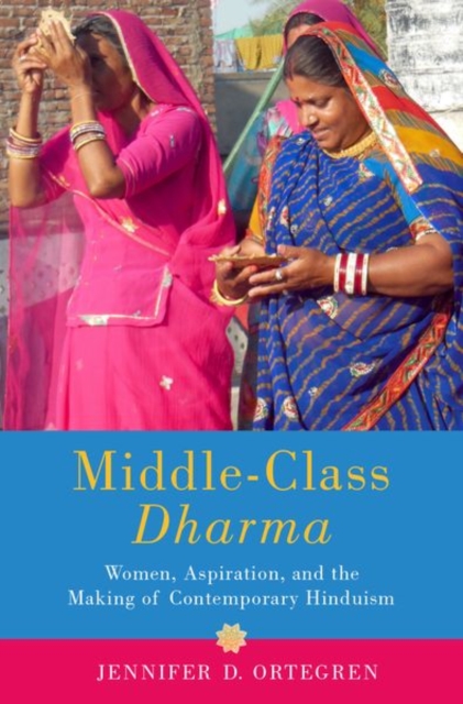 Middle-Class Dharma : Women, Aspiration, and the Making of Contemporary Hinduism, Hardback Book