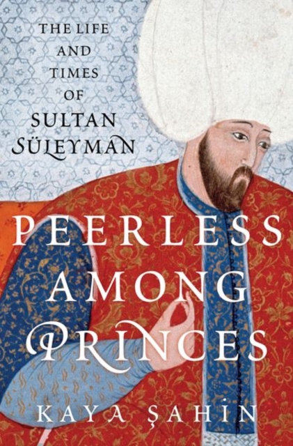 Peerless among Princes : The Life and Times of Sultan Suleyman, Hardback Book