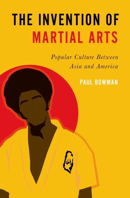 The Invention of Martial Arts : Popular Culture Between Asia and America, EPUB eBook