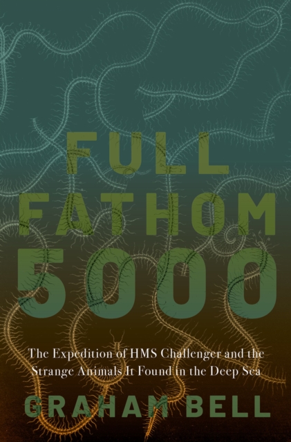 Full Fathom 5000 : The Expedition of the HMS Challenger and the Strange Animals It Found in the Deep Sea, PDF eBook