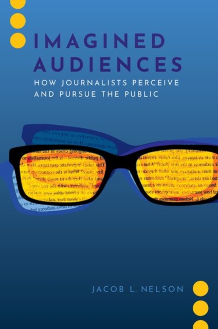 Imagined Audiences : How Journalists Perceive and Pursue the Public, Paperback / softback Book
