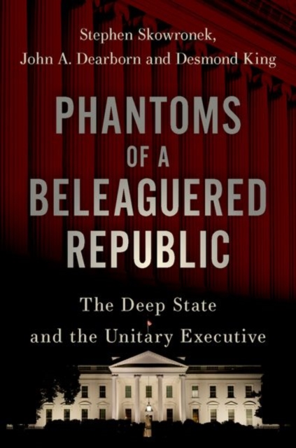 Phantoms of a Beleaguered Republic : The Deep State and The Unitary Executive, Hardback Book
