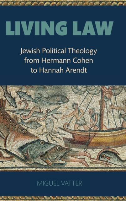 Living Law : Jewish Political Theology from Hermann Cohen to Hannah Arendt, Hardback Book