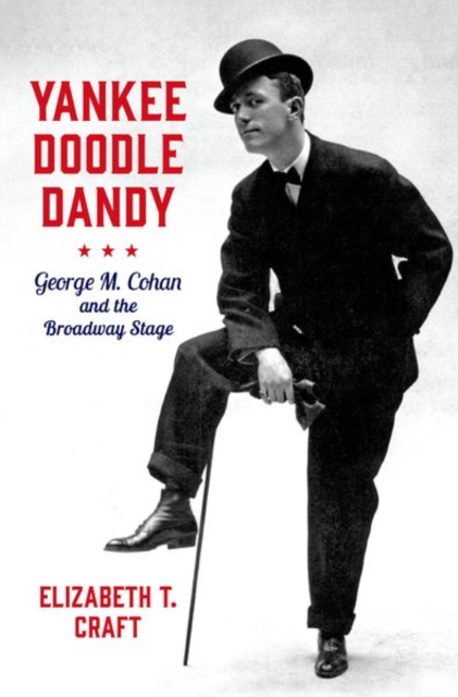Yankee Doodle Dandy : George M. Cohan and the Broadway Stage, Hardback Book