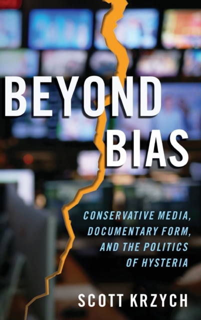 Beyond Bias : Conservative Media, Documentary Form, and the Politics of Hysteria, Hardback Book