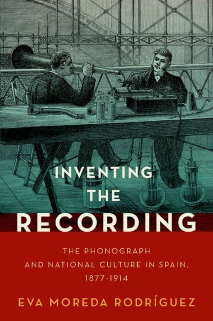 Inventing the Recording : The Phonograph and National Culture in Spain, 1877-1914, Hardback Book