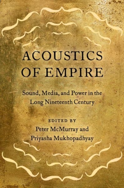 Acoustics of Empire : Sound, Media, and Power in the Long Nineteenth Century, Hardback Book