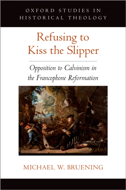 Refusing to Kiss the Slipper : Opposition to Calvinism in the Francophone Reformation, EPUB eBook