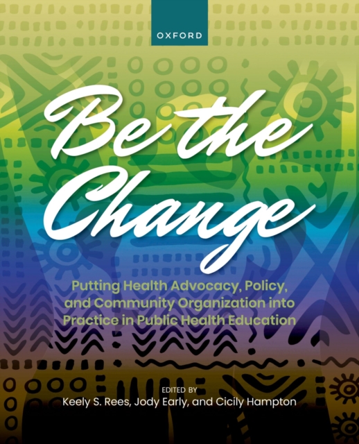 Be the Change : Putting Health Advocacy, Policy, and Community Organization into Practice in Public Health Education, PDF eBook