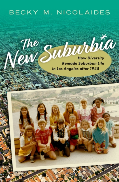 The New Suburbia : How Diversity Remade Suburban Life in Los Angeles after 1945, EPUB eBook