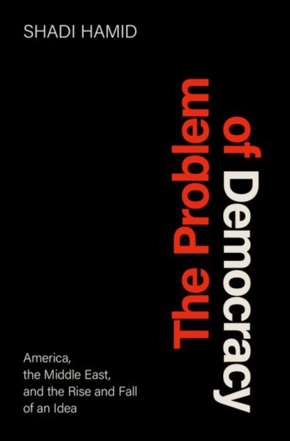 The Problem of Democracy : America, the Middle East, and the Rise and Fall of an Idea, Hardback Book