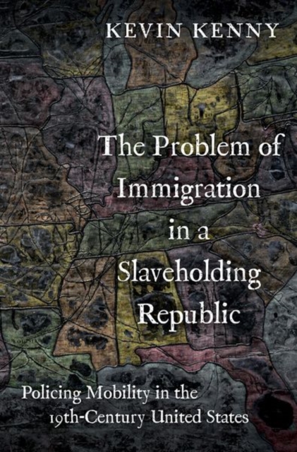 The Problem of Immigration in a Slaveholding Republic : Policing Mobility in the Nineteenth-Century United States, Hardback Book