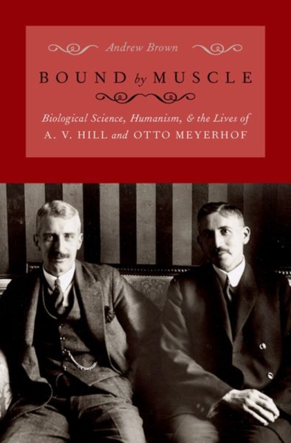 Bound by Muscle : Biological Science, Humanism, and the Lives of A. V. Hill and Otto Meyerhof, Hardback Book