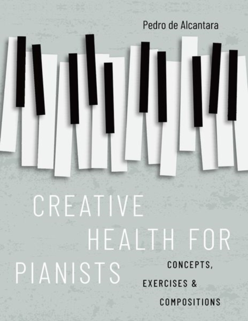 Creative Health for Pianists : Concepts, Exercises & Compositions, Hardback Book