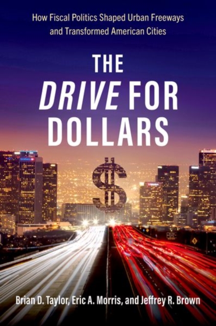 The Drive for Dollars : How Fiscal Politics Shaped Urban Freeways and Transformed American Cities, Hardback Book