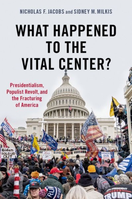 What Happened to the Vital Center? : Presidentialism, Populist Revolt, and the Fracturing of America, Hardback Book