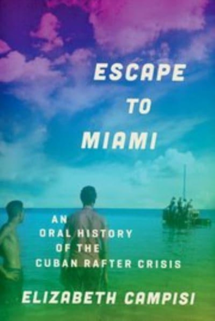 Escape to Miami : An Oral History of the Cuban Rafter Crisis, Paperback / softback Book