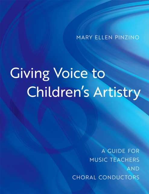 Giving Voice to Children's Artistry : A Guide for Music Teachers and Choral Conductors, PDF eBook