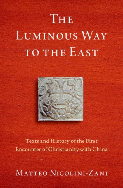 The Luminous Way to the East : Texts and History of the First Encounter of Christianity with China, Hardback Book