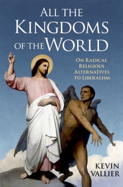 All the Kingdoms of the World : On Radical Religious Alternatives to Liberalism, Hardback Book