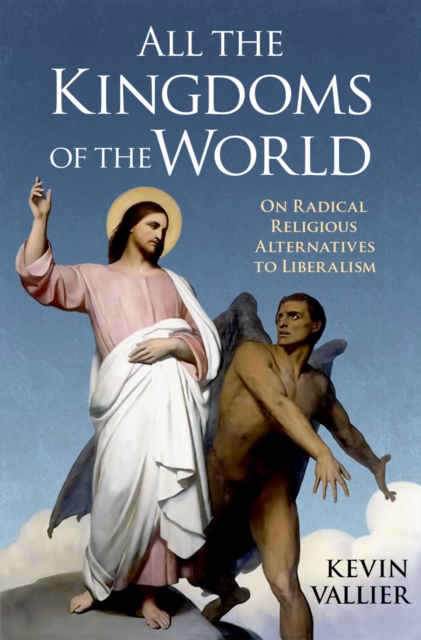 All the Kingdoms of the World : On Radical Religious Alternatives to Liberalism, PDF eBook
