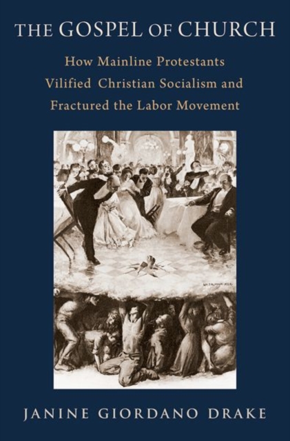 The Gospel of Church : How Mainline Protestants Vilified Christian Socialism and Fractured the Labor Movement, Hardback Book