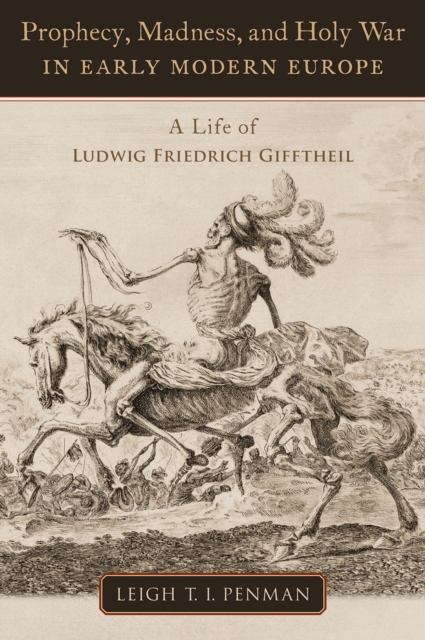 Prophecy, Madness, and Holy War in Early Modern Europe : A Life of Ludwig Friedrich Gifftheil, PDF eBook