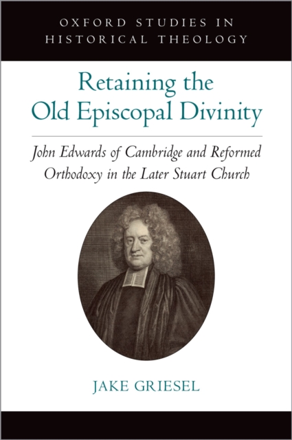 Retaining the Old Episcopal Divinity : John Edwards of Cambridge and Reformed Orthodoxy in the Later Stuart Church, EPUB eBook