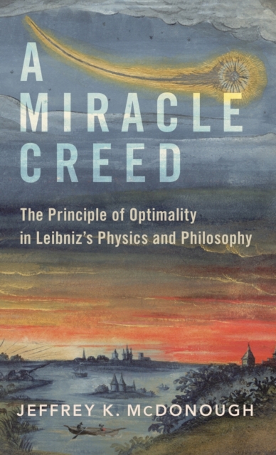 A Miracle Creed : The Principle of Optimality in Leibniz's Physics and Philosophy, Hardback Book