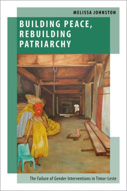 Building Peace, Rebuilding Patriarchy : The Failure of Gender Interventions in Timor-Leste, Hardback Book