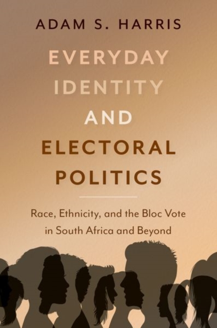 Everyday Identity and Electoral Politics : Race, Ethnicity, and the Bloc Vote in South Africa and Beyond, Hardback Book