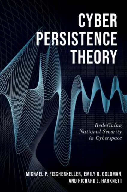 Cyber Persistence Theory : Redefining National Security in Cyberspace, Paperback / softback Book