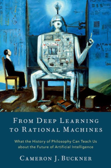 From Deep Learning to Rational Machines : What the History of Philosophy Can Teach Us about the Future of Artificial Intelligence, Hardback Book