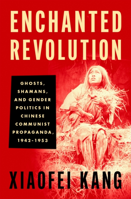 Enchanted Revolution : Ghosts, Shamans, and Gender Politics in Chinese Communist Propaganda, 1942-1953, EPUB eBook