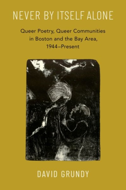 Never By Itself Alone : Queer Poetry, Queer Communities in Boston and the Bay Area, 1944—Present, Hardback Book
