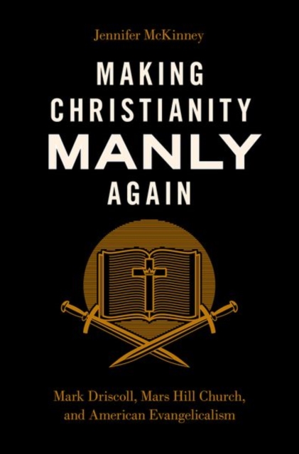 Making Christianity Manly Again : Mark Driscoll, Mars Hill Church, and American Evangelicalism, Hardback Book