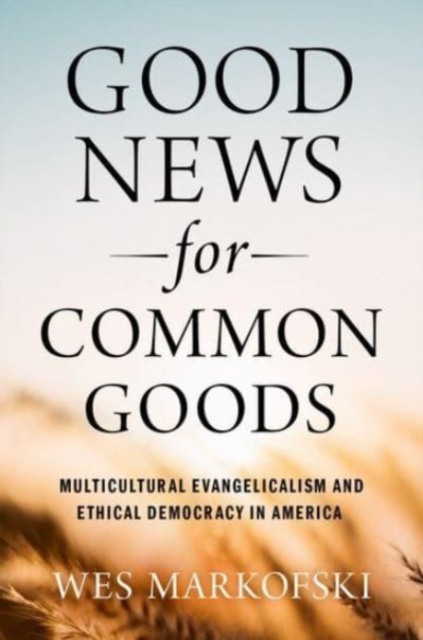 Good News for Common Goods : Multicultural Evangelicalism and Ethical Democracy in America, Hardback Book