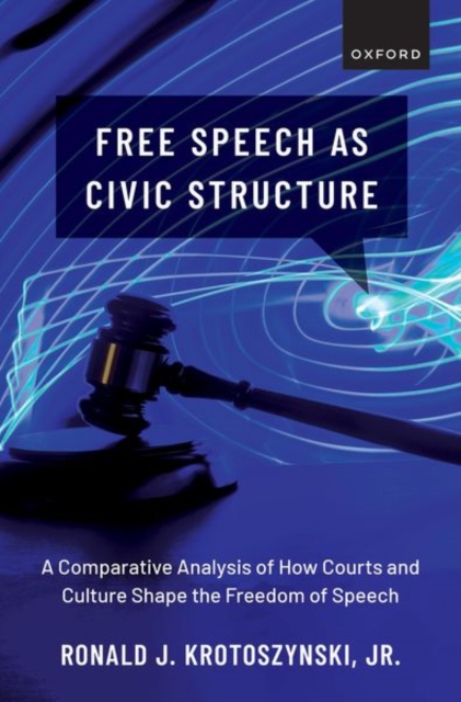 Free Speech as Civic Structure : A Comparative Analysis of How Courts and Culture Shape the Freedom of Speech, Hardback Book